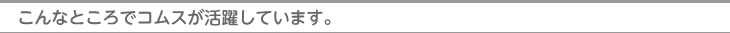 こんなところでコムスが活躍しています。
