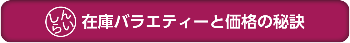 在庫バラエティーと価格の秘訣