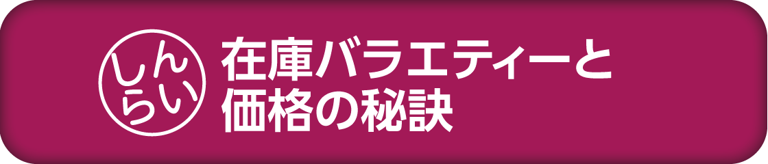 在庫バラエティーと価格の秘訣